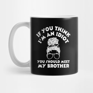 If you think I'm an idiot you should meet my brother Mug